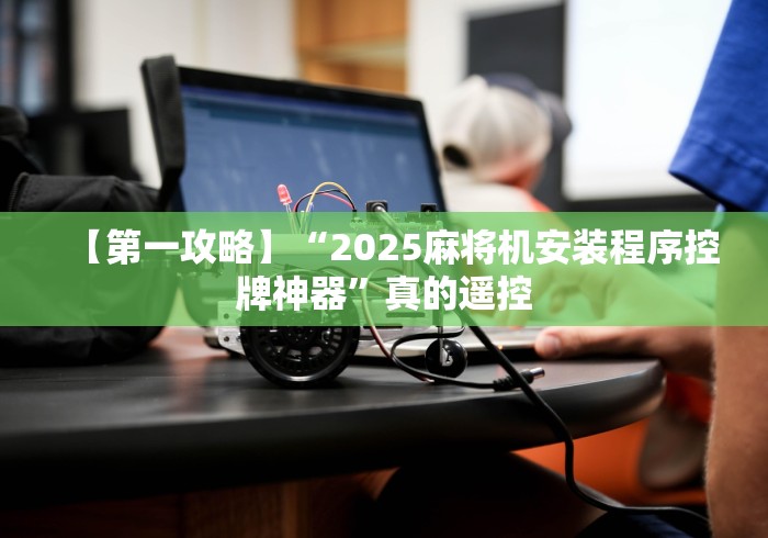 【第一攻略】“2025麻将机安装程序控牌神器”真的遥控