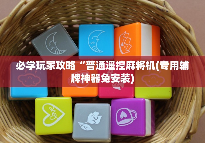 必学玩家攻略“普通遥控麻将机(专用辅牌神器免安装)