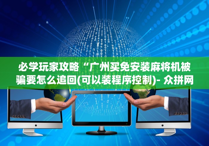 必学玩家攻略“广州买免安装麻将机被骗要怎么追回(可以装程序控制)- 众拼网