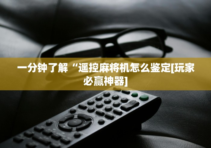 一分钟了解“遥控麻将机怎么鉴定[玩家必赢神器]