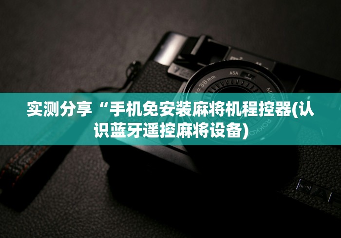 实测分享“手机免安装麻将机程控器(认识蓝牙遥控麻将设备)