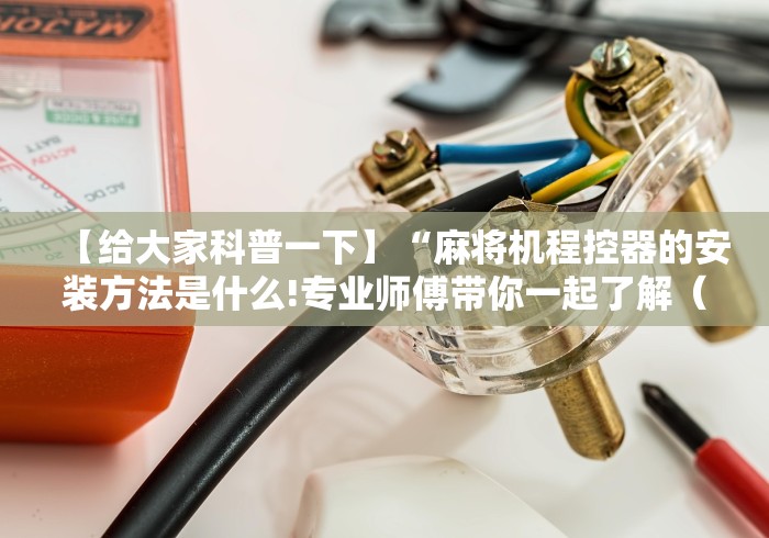 【给大家科普一下】“麻将机程控器的安装方法是什么!专业师傅带你一起了解（确实有遥控）-知乎