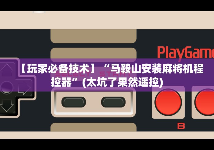 【玩家必备技术】“马鞍山安装麻将机程控器”(太坑了果然遥控)