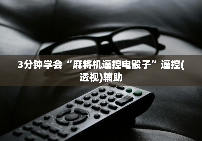 3分钟学会“麻将机遥控电骰子”遥控(透视)辅助