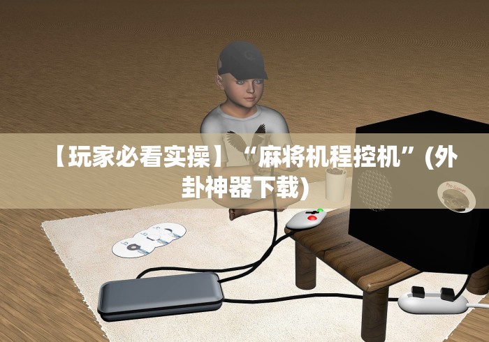 【玩家必看实操】“麻将机程控机”(外卦神器下载)