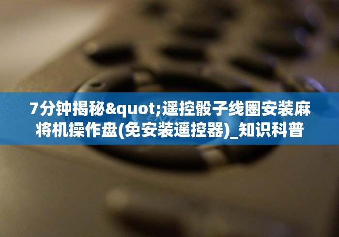 7分钟揭秘"遥控骰子线圈安装麻将机操作盘(免安装遥控器)_知识科普