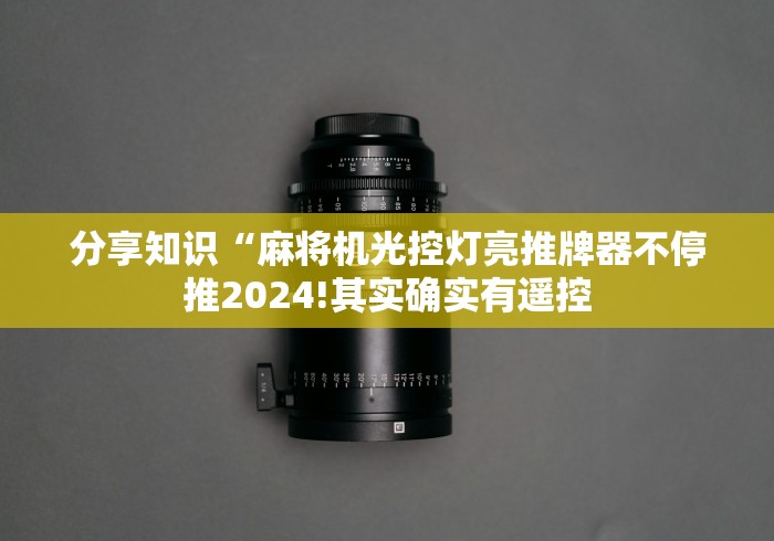分享知识“麻将机光控灯亮推牌器不停推2024!其实确实有遥控