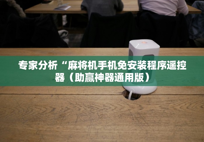 专家分析“麻将机手机免安装程序遥控器（助赢神器通用版）