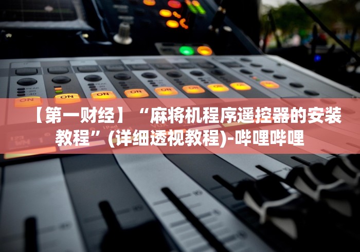 【第一财经】“麻将机程序遥控器的安装教程”(详细透视教程)-哔哩哔哩