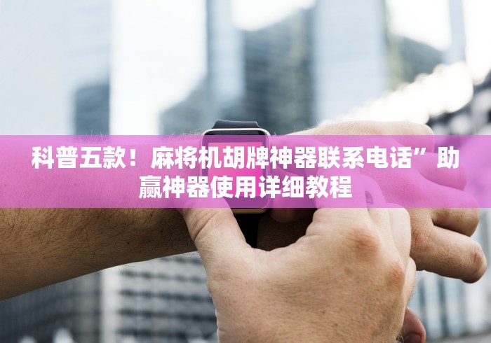 科普五款！麻将机胡牌神器联系电话”助赢神器使用详细教程