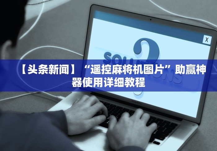 【头条新闻】“遥控麻将机图片”助赢神器使用详细教程