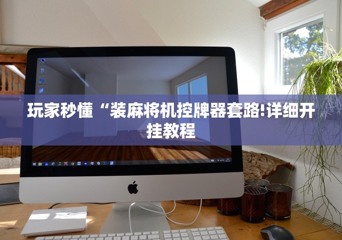 玩家秒懂“装麻将机控牌器套路!详细开挂教程