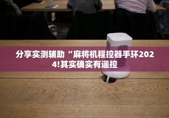 分享实测辅助“麻将机程控器手环2024!其实确实有遥控