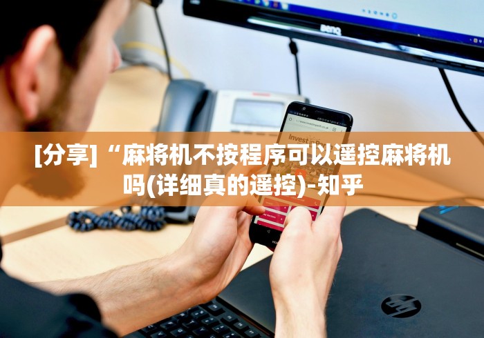 [分享]“麻将机不按程序可以遥控麻将机吗(详细真的遥控)-知乎