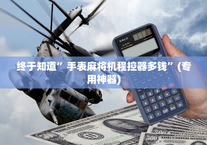 终于知道”手表麻将机程控器多钱”(专用神器) 终于知道”手表麻将机程控器多钱”(专用神器)