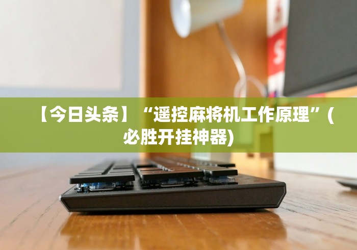 【今日头条】“遥控麻将机工作原理”(必胜开挂神器) 【今日头条】“遥控麻将机工作原理”(必胜开挂神器)