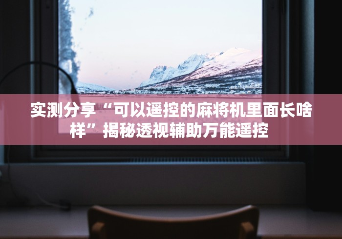实测分享“可以遥控的麻将机里面长啥样”揭秘透视辅助万能遥控 实测分享“可以遥控的麻将机里面长啥样”揭秘透视辅助万能遥控