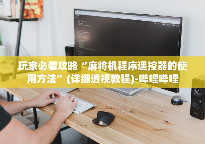 玩家必看攻略“麻将机程序遥控器的使用方法”(详细透视教程)-哔哩哔哩