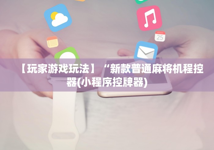 【玩家游戏玩法】“新款普通麻将机程控器(小程序控牌器) 【玩家游戏玩法】“新款普通麻将机程控器(小程序控牌器)