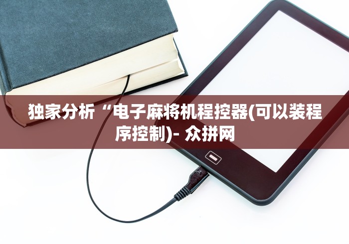 独家分析“电子麻将机程控器(可以装程序控制)- 众拼网 独家分析“电子麻将机程控器(可以装程序控制)- 众拼网