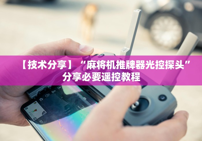 【玩家必看】“通用型麻将机遥控器推荐”!2026果然有挂教程 【玩家必看】“通用型麻将机遥控器推荐”!2026果然有挂教程