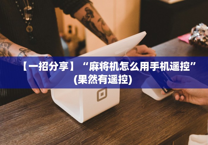 【一招分享】“麻将机怎么用手机遥控”(果然有遥控) 