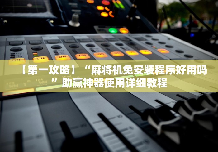 【第一攻略】“麻将机免安装程序好用吗”助赢神器使用详细教程 【第一攻略】“麻将机免安装程序好用吗”助赢神器使用详细教程