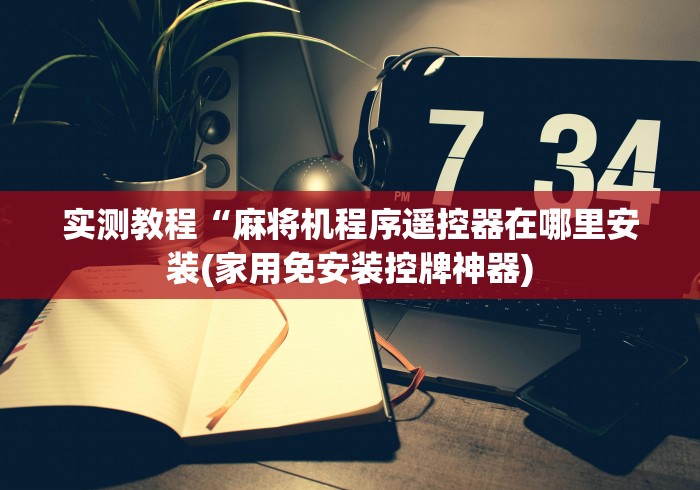 实测教程“麻将机程序遥控器在哪里安装(家用免安装控牌神器)