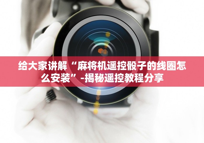 给大家讲解“麻将机遥控骰子的线圈怎么安装”-揭秘遥控教程分享 给大家讲解“麻将机遥控骰子的线圈怎么安装”-揭秘遥控教程分享