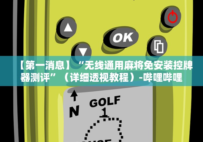 【第一消息】“无线通用麻将免安装控牌器测评”(详细透视教程)-哔哩哔哩 【第一消息】“无线通用麻将免安装控牌器测评”(详细透视教程)-哔哩哔哩