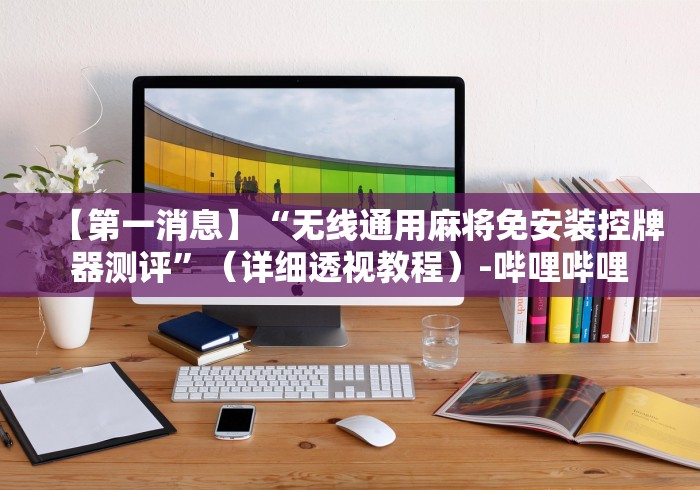 【第一消息】“无线通用麻将免安装控牌器测评”(详细透视教程)-哔哩哔哩 【第一消息】“无线通用麻将免安装控牌器测评”(详细透视教程)-哔哩哔哩