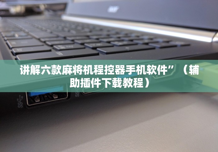 讲解六款麻将机程控器手机软件”（辅助插件下载教程）