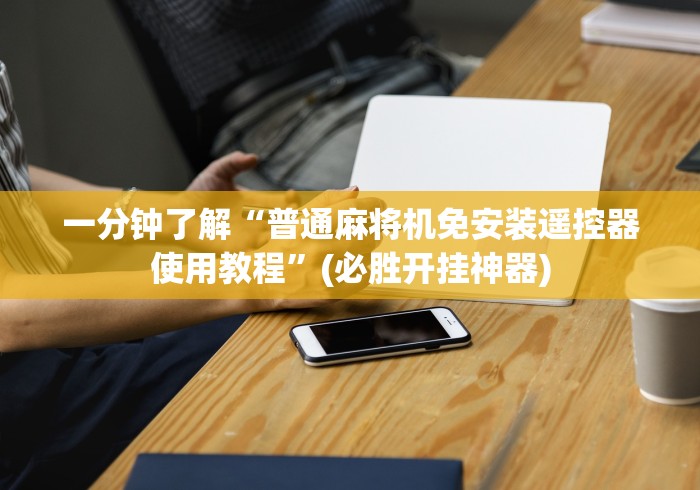 一分钟了解“普通麻将机免安装遥控器使用教程”(必胜开挂神器)