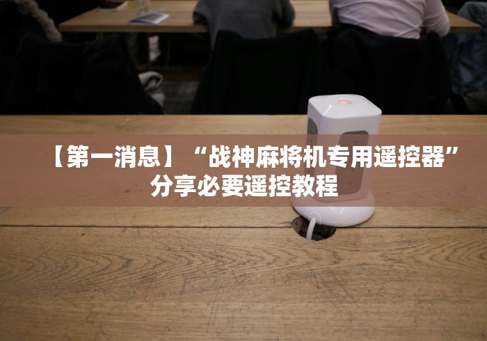 【第一消息】“战神麻将机专用遥控器”分享必要遥控教程 【第一消息】“战神麻将机专用遥控器”分享必要遥控教程