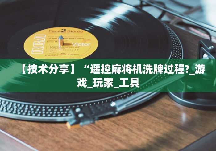 【技术分享】“遥控麻将机洗牌过程?_游戏_玩家_工具