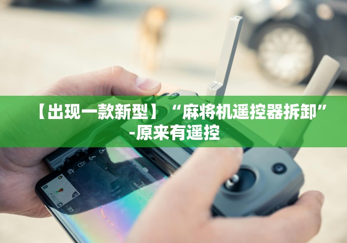 必备科技“麻将机遥控作弊表现”(原来真的有挂!详细遥控方法)知乎 必备科技“麻将机遥控作弊表现”(原来真的有挂!详细遥控方法)知乎