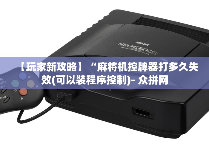 【玩家新攻略】“麻将机控牌器打多久失效(可以装程序控制)- 众拼网