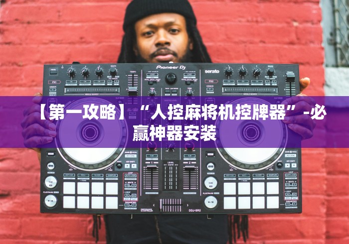 【第一攻略】“人控麻将机控牌器”-必赢神器安装