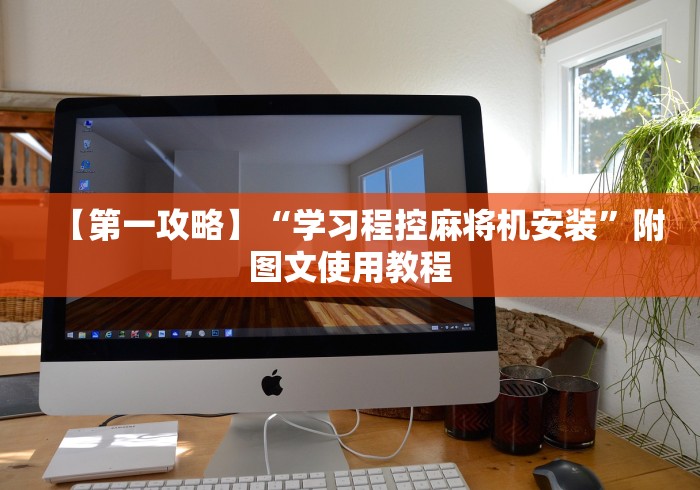 【第一攻略】“学习程控麻将机安装”附图文使用教程 【第一攻略】“学习程控麻将机安装”附图文使用教程