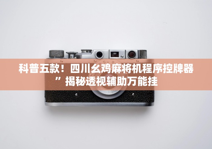 科普五款！四川幺鸡麻将机程序控牌器”揭秘透视辅助万能挂