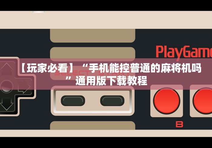 【玩家必看】“手机能控普通的麻将机吗”通用版下载教程