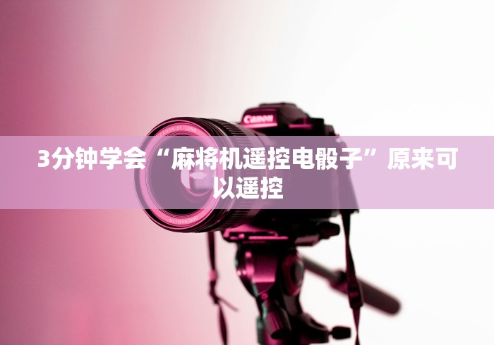 3分钟学会“麻将机遥控电骰子”原来可以遥控 3分钟学会“麻将机遥控电骰子”原来可以遥控