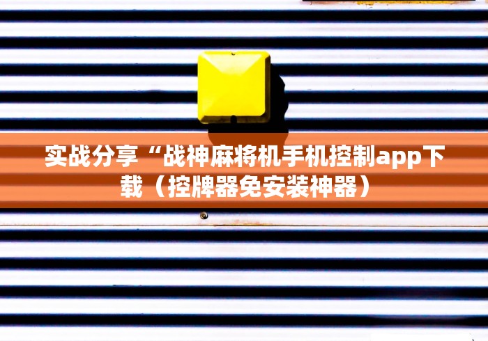 实战分享“战神麻将机手机控制app下载（控牌器免安装神器）