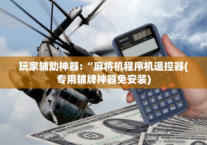 玩家辅助神器:“麻将机程序机遥控器(专用辅牌神器免安装)