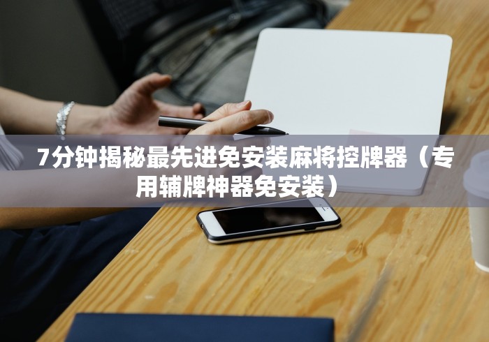 7分钟揭秘最先进免安装麻将控牌器（专用辅牌神器免安装） 