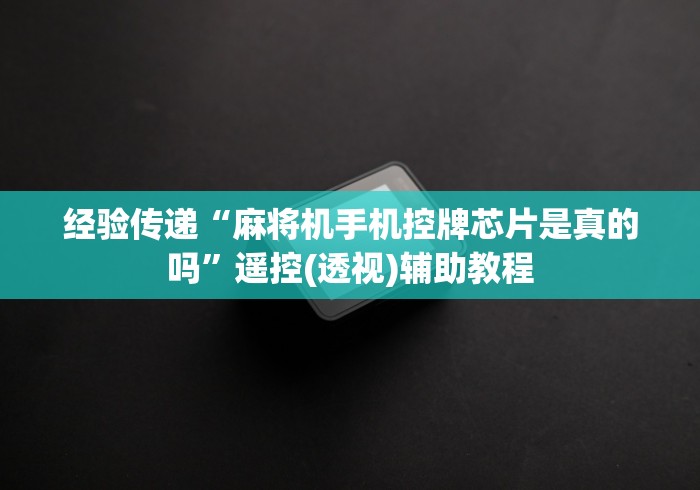 经验传递“麻将机手机控牌芯片是真的吗”遥控(透视)辅助教程
