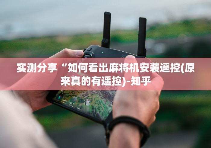 实测分享“如何看出麻将机安装遥控(原来真的有遥控)-知乎 实测分享“如何看出麻将机安装遥控(原来真的有遥控)-知乎