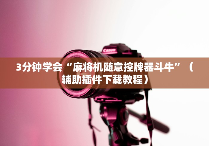 3分钟学会“麻将机随意控牌器斗牛”(辅助插件下载教程) 3分钟学会“麻将机随意控牌器斗牛”(辅助插件下载教程)