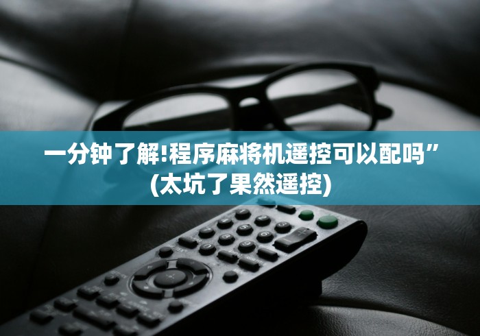 一分钟了解!程序麻将机遥控可以配吗”(太坑了果然遥控) 一分钟了解!程序麻将机遥控可以配吗”(太坑了果然遥控)