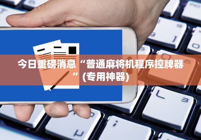 今日重磅消息“普通麻将机程序控牌器”(专用神器) 今日重磅消息“普通麻将机程序控牌器”(专用神器)